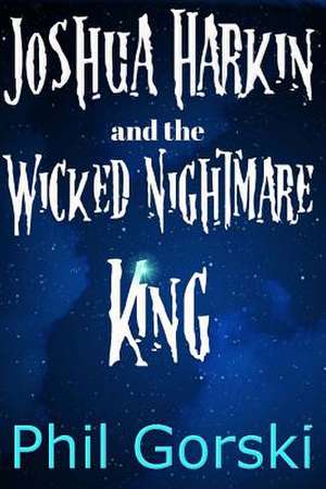 Joshua Harkin and the Wicked Nightmare King de Phil Gorski