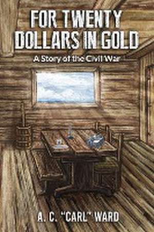 FOR TWENTY DOLLARS IN GOLD - A Story of the Civil War de A. C. Carl Ward