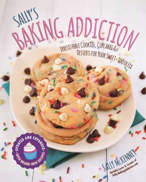 Sally's Baking Addiction: Irresistible Cookies, Cupcakes, and Desserts for Your Sweet-Tooth Fix de Sally McKenney