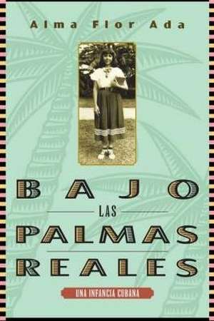 Bajo Las Palmas Reales: Una Infancia Cubana de Alma Flor Ada