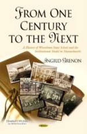 From One Century to the Next: A History of Wrentham State School & the Institutional Model in Massachusetts de Ingrid Grenon