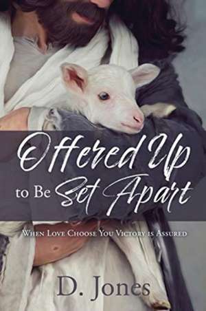 Offered Up to Be Set Apart: When Love Choose You Victory is Assured de D. Jones