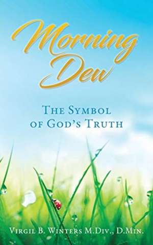 Morning Dew: The Symbol of God's Truth de D. Min Virgil B. Winters M. DIV