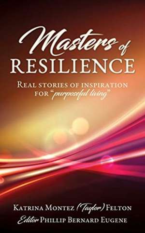 Masters of Resilience: Real stories of inspiration for "purposeful living" de Katrina Montez (Taylor) Felton