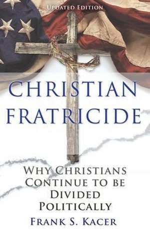 Christian Fratricide: Why Christians Continue to be Divided Politically de Frank S. Kacer