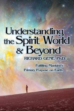 Understanding the Spirit World and Beyond de Ph. D. Richard Gene