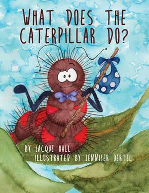 What Does the Caterpillar Do? de Jacque Hall