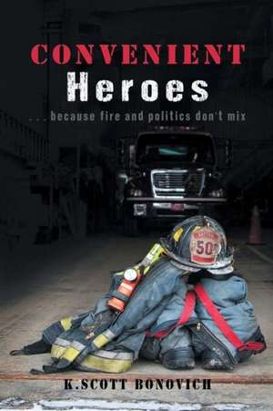 Convenient Heroes...Because Fire and Politics Do Not Mix de K. Scott Bonovich