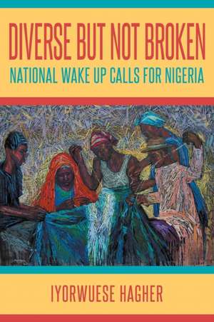 Diverse But Not Broken: National Wake Up Calls for Nigeria de Iyorwuese Hagher