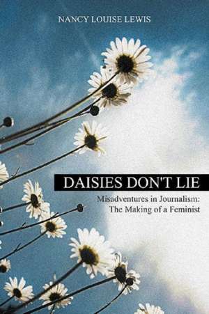 Daisies Don't Lie - Misadventures in Journalism de Nancy Louise Lewis