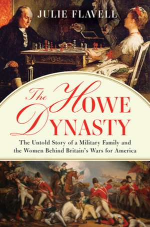 The Howe Dynasty – The Untold Story of a Military Family and the Women Behind Britain′s Wars for America de Julie Flavell