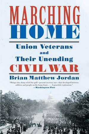 Marching Home – Union Veterans and Their Unending Civil War de Brian Matthew Jordan