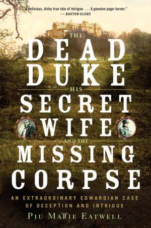 The Dead Duke, his Secret Wife, and the Missing – An Extraordinary Edwardian Case of Deception and Intrigue de Piu Eatwell