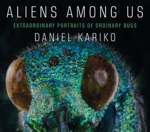 Aliens Among Us – Extraordinary Portraits of Ordinary Bugs de Daniel Kariko