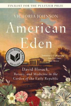 American Eden – David Hosack, Botany, and Medicine in the Garden of the Early Republic de Victoria Johnson