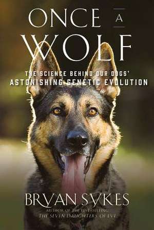 Once a Wolf – The Science Behind Our Dogs` Astonishing Genetic Evolution de Bryan Sykes