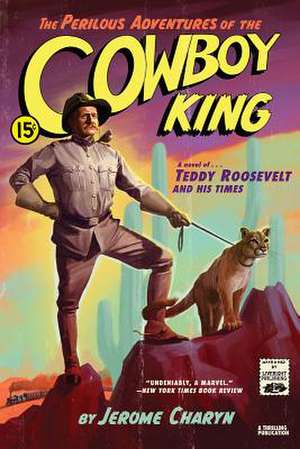 The Perilous Adventures of the Cowboy King – A Novel of Teddy Roosevelt and His Times de Jerome Charyn