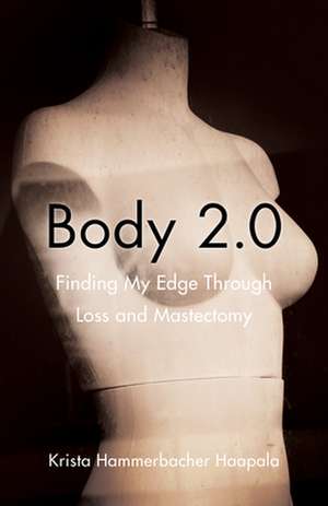 Body 2.0: Finding My Edge Through Loss and Mastectomy de Krista Hammerbacher Haapala