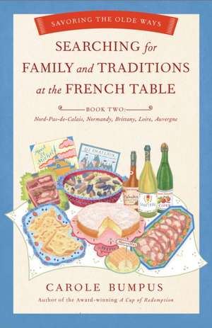 Searching for Family and Traditions at the French Table, Book Two (Nord-Pas-de-Calais, Normandy, Brittany, Loire, Auv: Savoring the Olde Ways: Book Two de Carole Bumpus