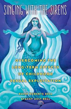 Singing with the Sirens: Overcoming the Long-Term Effects of Childhood Sexual Exploitation de Ellyn Bell