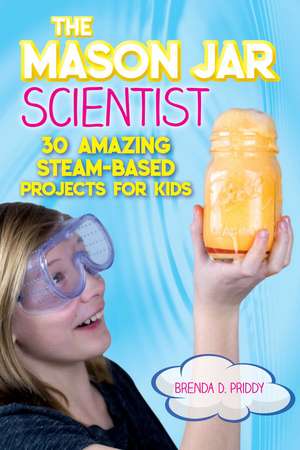 The Mason Jar Scientist: 30 Jarring STEAM-Based Projects de Brenda Priddy