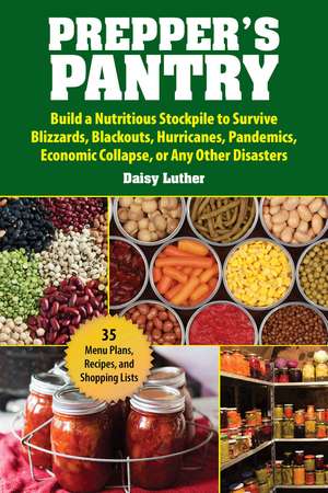 Prepper's Pantry: Build a Nutritious Stockpile to Survive Blizzards, Blackouts, Hurricanes, Pandemics, Economic Collapse, or Any Other Disasters de Daisy Luther