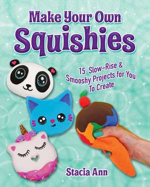 Make Your Own Squishies: 15 Slow-Rise and Smooshy Projects for You To Create de Ann Stacia