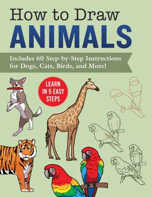 How to Draw Animals: Learn in 5 Easy Steps—Includes 60 Step-by-Step Instructions for Dogs, Cats, Birds, and More! de Racehorse Publishing