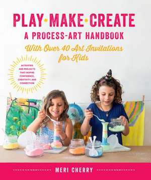 Play, Make, Create, A Process-Art Handbook de Meri Cherry