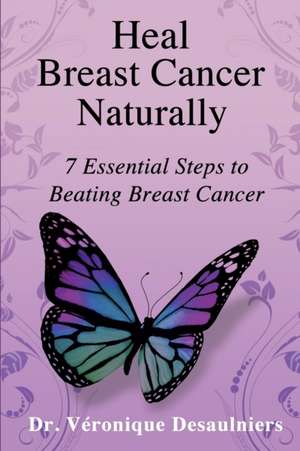 Heal Breast Cancer Naturally de Dr Veronique Desaulniers