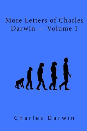 More Letters of Charles Darwin Volume 1