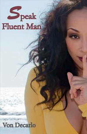 Speak Fluent Man: The Top Things Women Should Consider Before Blaming the Man de Von DeCarlo