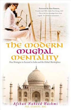 The Modern Mughal Mentality-New Strategies to Succeed in India and the Global Marketplace de Afshan Naheed Hashmi