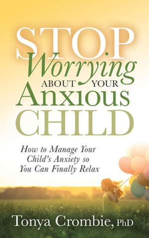 Stop Worrying About Your Anxious Child de Tonya Crombie