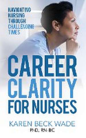 Career Clarity for Nurses de Karen Beck Wade