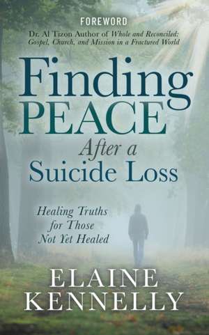 Finding Peace After a Suicide Loss: Healing Truths for Those Not Yet Healed de Elaine Kennelly