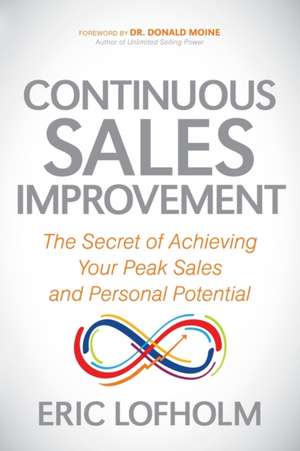 Continuous Sales Improvement: The Secret of Achieving Your Peak Sales and Personal Potential de Eric Lofholm