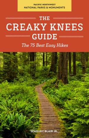 The Creaky Knees Guide Pacific Northwest National Parks and Monuments: The 75 Best Easy Hikes de Seabury Jr. Blair