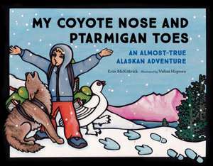 My Coyote Nose and Ptarmigan Toes: An Almost-True Alaskan Adventure de Erin McKittrick