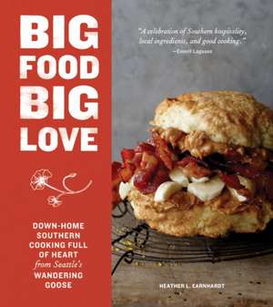 Big Food Big Love: Down-Home Southern Cooking Full of Heart from Seattle's Wandering Goose de Heather Earnhardt