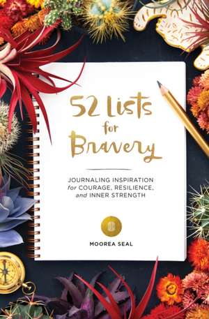 52 Lists for Bravery: Journaling Inspiration for Courage, Resilience, and Inner Strength de Moorea Seal