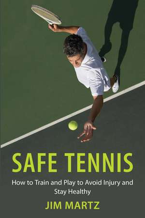 Safe Tennis: How to Train and Play to Avoid Injury and Stay Healthy de Jim Martz