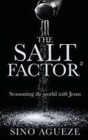 The Salt Factor ²: Seasoning the world with Jesus de Sino Agueze