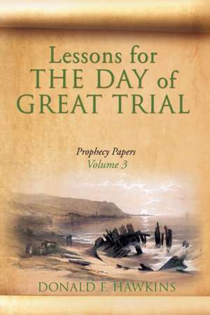 Lessons for... THE DAY of GREAT TRIAL: Prophecy Papers Volume 3 de Donald F. Hawkins