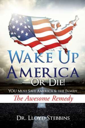 Wake Up America - or Die!: YOU Must Save America & the Family The Awesome Remedy de Lloyd H. Stebbins