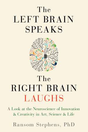 Left Brain Speaks, the Right Brain Laughs: A Look at the Neuroscience of Innovation & Creativity in Art, Science & Life de Ransom Stephens