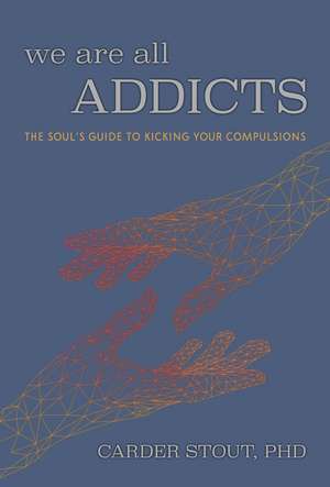 We Are All Addicts: The Soul's Guide to Kicking Your Compulsions de Carder Stout