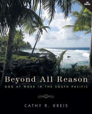 Beyond All Reason: God at Work in the South Pacific de Cathy R. Kreis