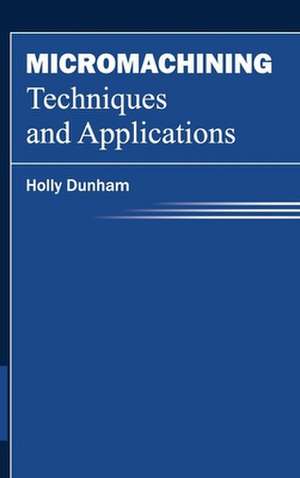 Micromachining Techniques and Applications de Holly Dunham