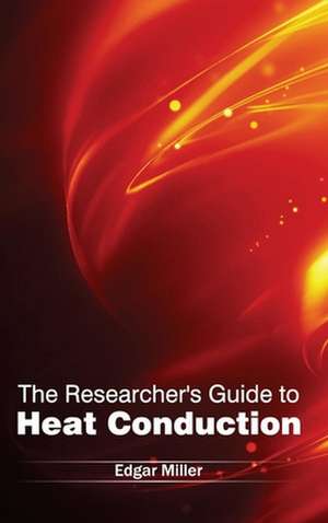 Researcher's Guide to Heat Conduction: Theoretical and Practical Approaches de Edgar Miller